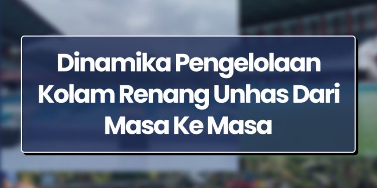 Infografis: Dinamika Pengelolaan Kolam Renang Unhas Dari Masa ke Masa